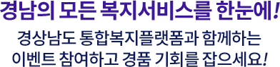 경남의 모든 복지서비스를 한눈에! 경상남도 통합복지플랫폼과 함께하는 이벤트 참여하고 경품 기회를 잡으세요!