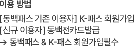 
							[이용방법]
							동백패스 기존이용자 : K-패스 회원가입
							신규이용자 : 동백전 카드 발급 → 동백패스 & K-패스 회원가입 필수
						