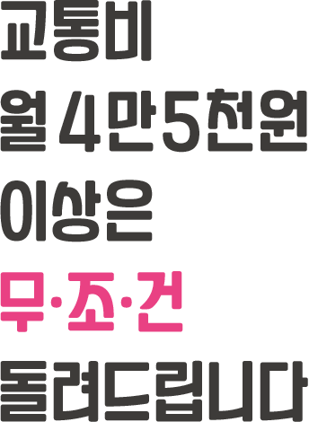 
								교통비 월 4만 5천원 이상은 무조건 돌려드립니다.
							