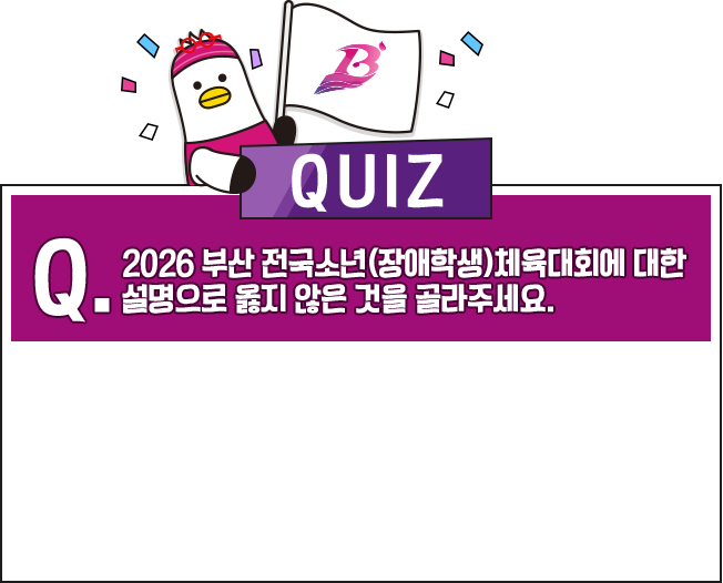 2026 부산 전국소년(장애학생)체육대회에 대한
							설명으로 옳지 않은 것을 골라주세요.