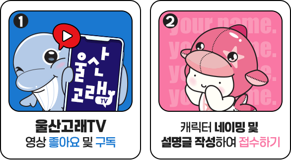 
						 1. 울산고래 TV 영상 좋아요 및 구독 !
						 2. 캐릭터 네이밍 및 설명글 작성하여 접수하기
						