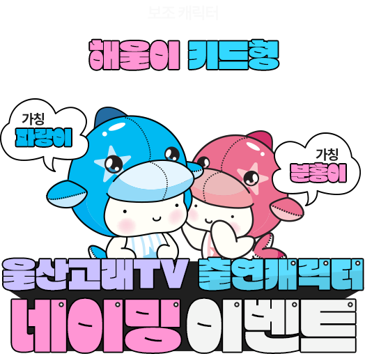 
						울산고래 TV 출연캐릭터 네이밍 이벤트
					