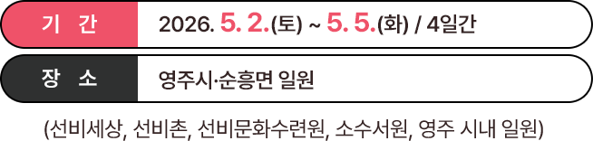 
							기간 : 2026.05.02.(토) ~ 05.05.(화) / 4일간
							장소 : 영주시 · 순흥면 일원 (선비세상, 선비촌, 선비문화 수련원, 소수서원, 영주 시내 일원)
						