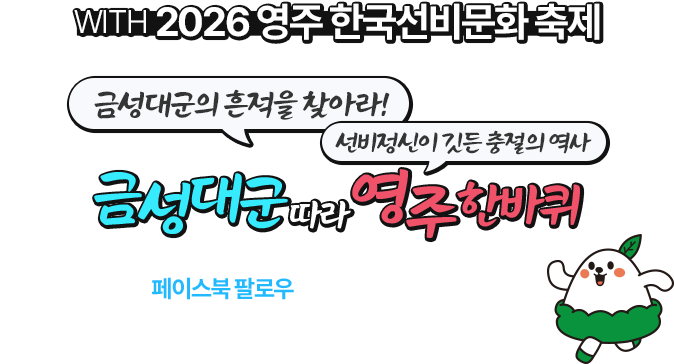 
						WITH 2026 영주 한국선비문화 축제
						금성대군의 흔적을 찾아라 ! 선비 정신이 깃든 충절의 역사
						금정대군따라 영주 한바퀴
						총 500명에게 드리는 푸짐한 경품 찬스!
						페이스북 팔로우하고 이벤트에 참여하세요 !
					