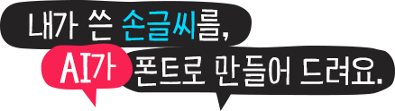 내가 쓴 손글씨를 AI가 폰트로 만들어 드려요.