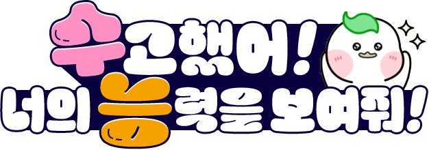 
						수고했어 ! 너의 능력을 보여줘 !
					