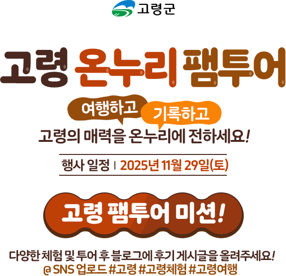 
              [고령 온누리 팸투어]
              여행하고, 기록하고 ! 고령의 매력을 온누리에 전하세요 !
              행사일정 - 2025년 11월 4일 (화)
              [고령 팸투어 미션!]
              다양한 체험 및 투어 후 블로그에 후기 게시글을 올려주세요 !
              @SNS 업로드 #고령 #고령체험 #고령여행
            