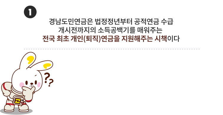 
					[문제 1]
					경남도민연금은 법정정년부터 공적연금 수급
					개시전까지의 소득공백기를 매워주는 
					전국 최초 개인(퇴직)연금을 지원해주는 시책이다?
					