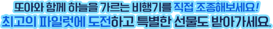 또아와 함께 하늘을 가르는 비행기를 직접 조종해보세요! 최고의 파일럿에 도전하고 특별한 선물도 받아가세요.