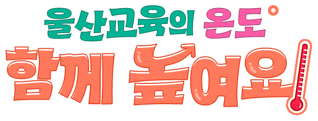 울산교육의 온도, 함께 높여요!