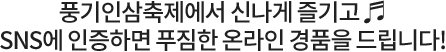 풍기인삼축제에서 신나게 즐기고, SNS에 인증하면 푸짐한 온라인 경품을 드립니다!